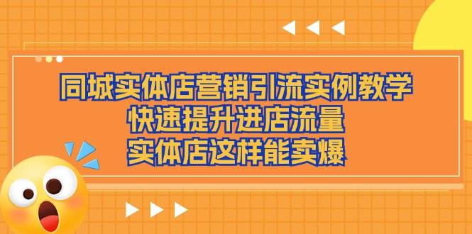 （11392期）同城实体店营销引流实例教学，快速提升进店流量，实体店这样能卖爆-金云网创--一切美好高质量资源，尽在金云网创！