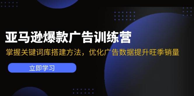 （11858期）亚马逊爆款广告训练营：掌握关键词库搭建方法，优化广告数据提升旺季销量-金云网创--一切美好高质量资源，尽在金云网创！