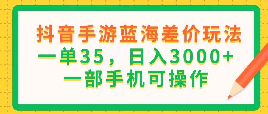 （11609期）抖音手游蓝海差价玩法，一单35，日入3000+，一部手机可操作-金云网创--一切美好高质量资源，尽在金云网创！