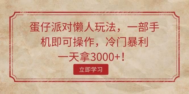 （11867期）蛋仔派对懒人玩法，一部手机即可操作，冷门暴利，一天拿3000+！-金云网创--一切美好高质量资源，尽在金云网创！