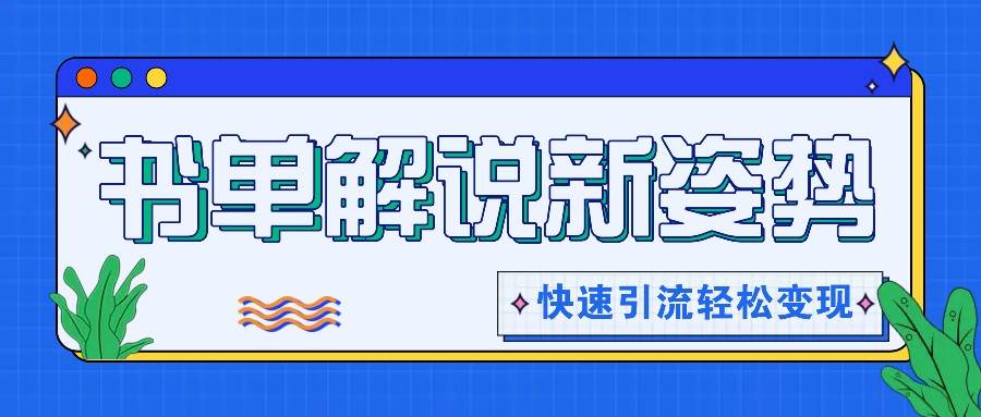 书单解说玩法快速引流，解锁阅读新姿势，原创视频轻松变现！-金云网创--一切美好高质量资源，尽在金云网创！