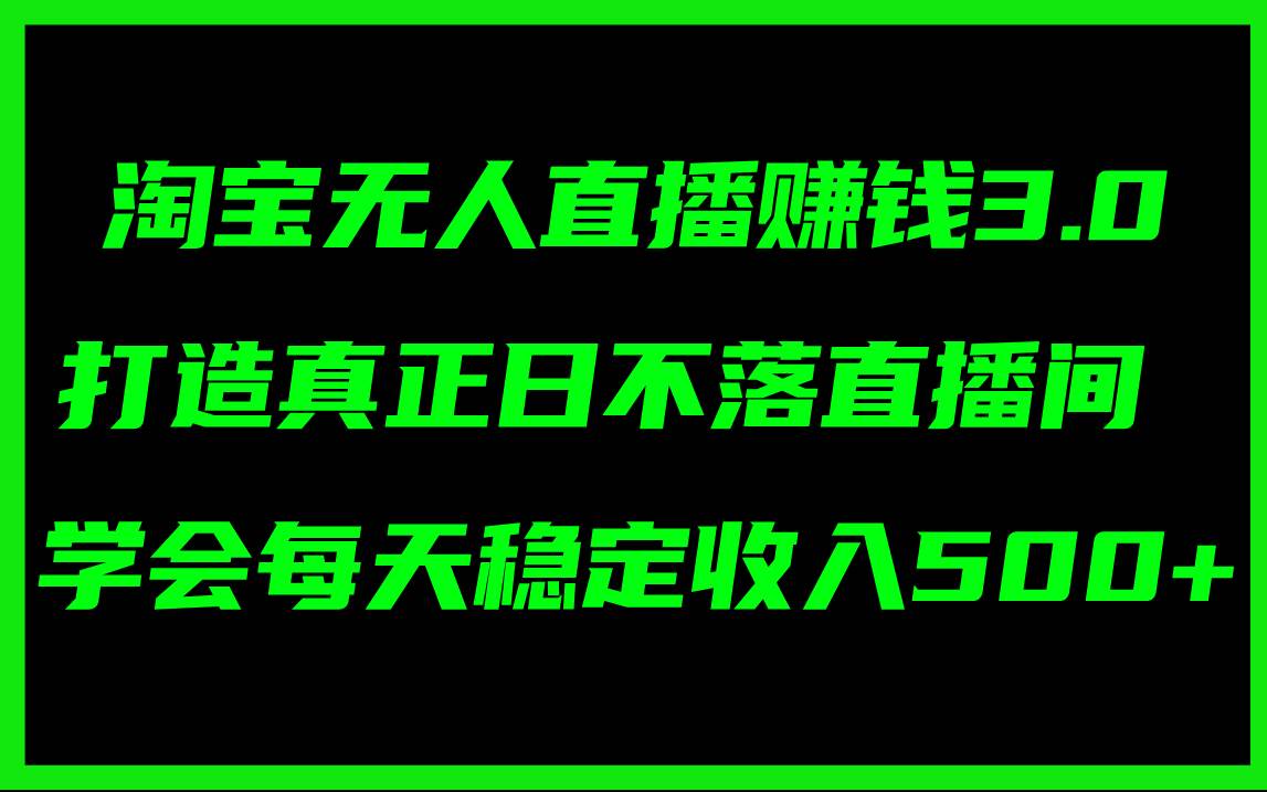 （11765期）淘宝无人直播赚钱3.0，打造真正日不落直播间 ，学会每天稳定收入500+-金云网创--一切美好高质量资源，尽在金云网创！