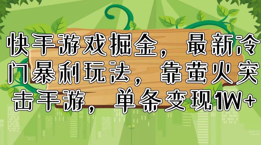 （11851期）快手游戏掘金，最新冷门暴利玩法，靠萤火突击手游，单条变现1W+-金云网创--一切美好高质量资源，尽在金云网创！