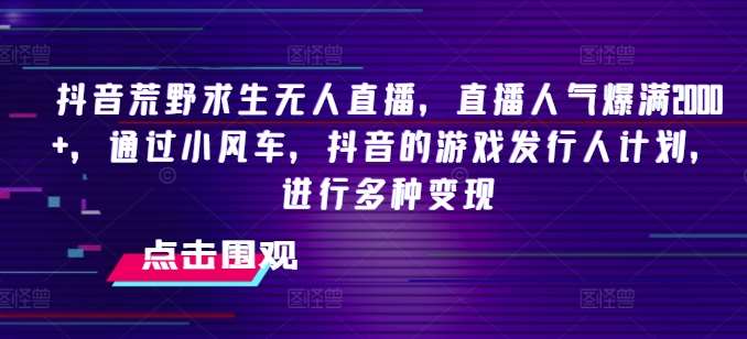 抖音荒野求生无人直播，直播人气爆满2000+，通过小风车，抖音的游戏发行人计划，进行多种变现【揭秘】-金云网创--一切美好高质量资源，尽在金云网创！