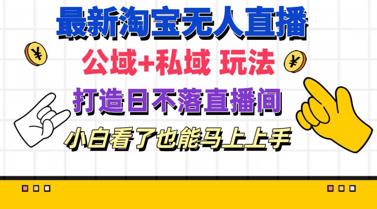 （11586期）最新淘宝无人直播 公域+私域玩法打造真正的日不落直播间 小白看了也能…-金云网创--一切美好高质量资源，尽在金云网创！