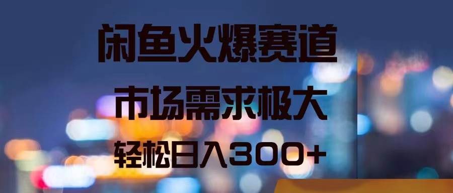 （11592期）闲鱼火爆赛道，市场需求极大，轻松日入300+-金云网创--一切美好高质量资源，尽在金云网创！