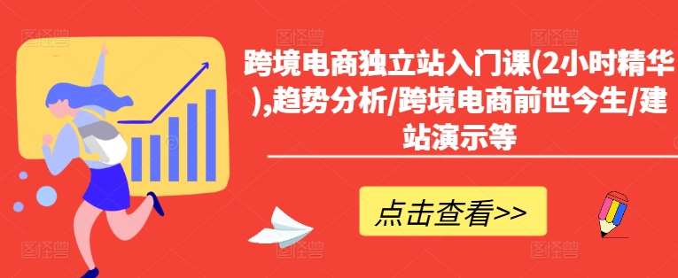 跨境电商独立站入门课(2小时精华),趋势分析/跨境电商前世今生/建站演示等-金云网创--一切美好高质量资源，尽在金云网创！