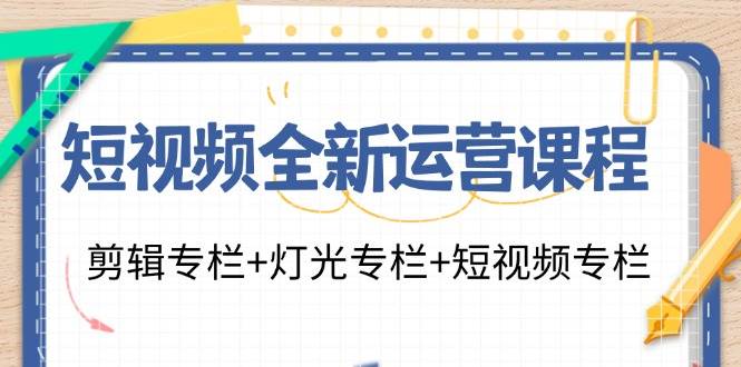 （11855期）短视频全新运营课程：剪辑专栏+灯光专栏+短视频专栏（23节课）-金云网创--一切美好高质量资源，尽在金云网创！