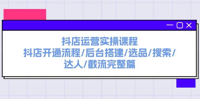 （11783期）抖店运营实操课程：抖店开通流程/后台搭建/选品/搜索/达人/截流完整篇-金云网创--一切美好高质量资源，尽在金云网创！