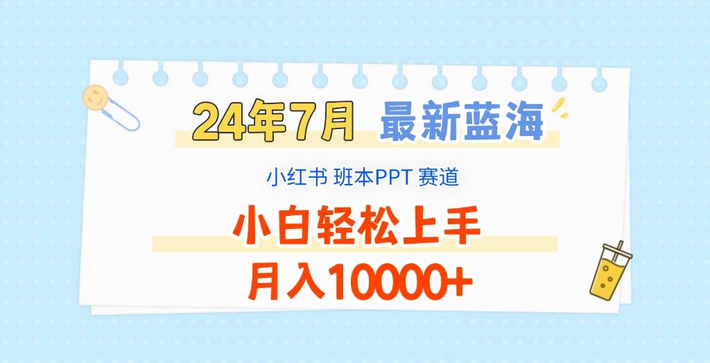 2024年7月最新蓝海赛道，小红书班本PPT项目，小白轻松上手，月入10000+-金云网创--一切美好高质量资源，尽在金云网创！