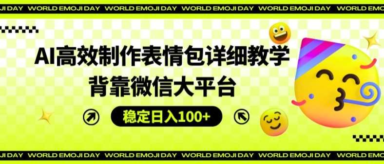 AI高效制作表情包详细教学，背靠微信大平台，稳定日入100+【揭秘】-金云网创--一切美好高质量资源，尽在金云网创！