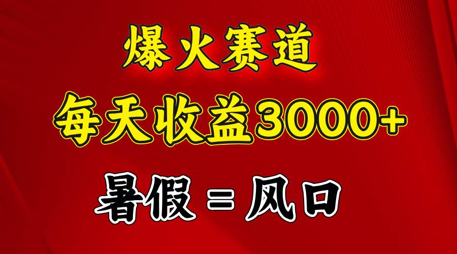 （11883期）爆火赛道.日入3000+，暑假就是风口期，闷声发财-金云网创--一切美好高质量资源，尽在金云网创！