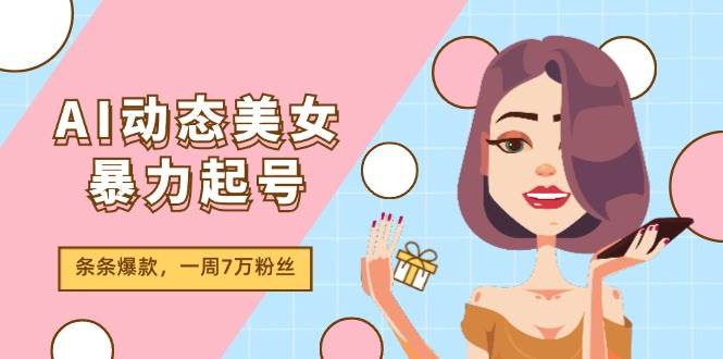 AI动态美女暴力起号2.0，新赛道原创作品，条条爆款，一周7万粉丝-金云网创--一切美好高质量资源，尽在金云网创！