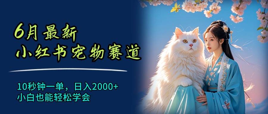 （11771期）6月最新小红书宠物赛道，10秒钟一单，日入2000+，小白也能轻松学会-金云网创--一切美好高质量资源，尽在金云网创！