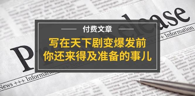 （11702期）某付费文章《写在天下剧变爆发前，你还来得及准备的事儿》-金云网创--一切美好高质量资源，尽在金云网创！