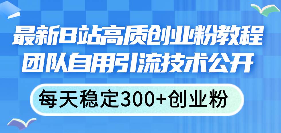 （11661期）最新B站高质创业粉教程，团队自用引流技术公开，每天稳定300+创业粉-金云网创--一切美好高质量资源，尽在金云网创！