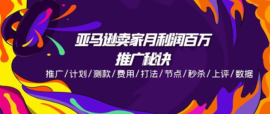 （11454期）亚马逊卖家月利润百万的推广秘诀，推广/计划/测款/费用/打法/节点/秒杀…-金云网创--一切美好高质量资源，尽在金云网创！