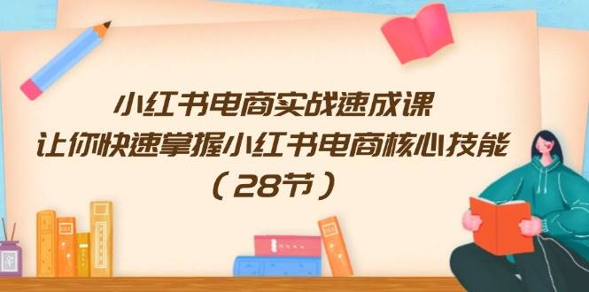 小红书电商实战速成课，让你快速掌握小红书电商核心技能（28节）-金云网创--一切美好高质量资源，尽在金云网创！