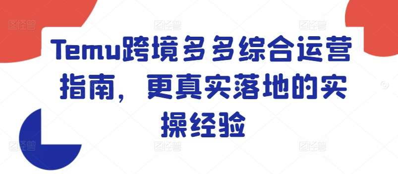 Temu跨境多多综合运营指南，更真实落地的实操经验-金云网创--一切美好高质量资源，尽在金云网创！