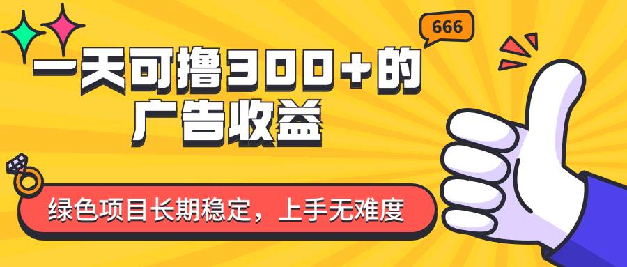 （11831期）一天可撸300+的广告收益，绿色项目长期稳定，上手无难度！-金云网创--一切美好高质量资源，尽在金云网创！