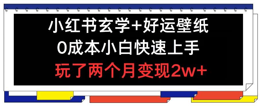 小红书玄学+好运壁纸玩法，0成本小白快速上手，玩了两个月变现2w+ 【揭秘】-金云网创--一切美好高质量资源，尽在金云网创！