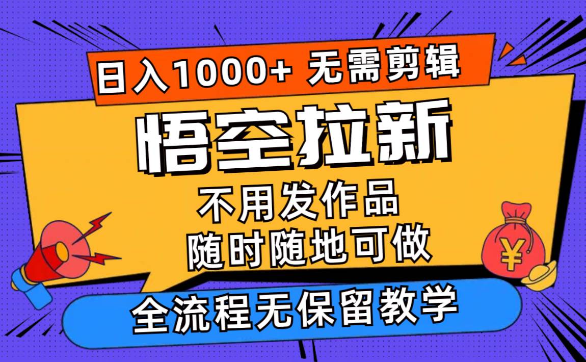 （11830期）悟空拉新日入1000+无需剪辑当天上手，一部手机随时随地可做，全流程无…-金云网创--一切美好高质量资源，尽在金云网创！