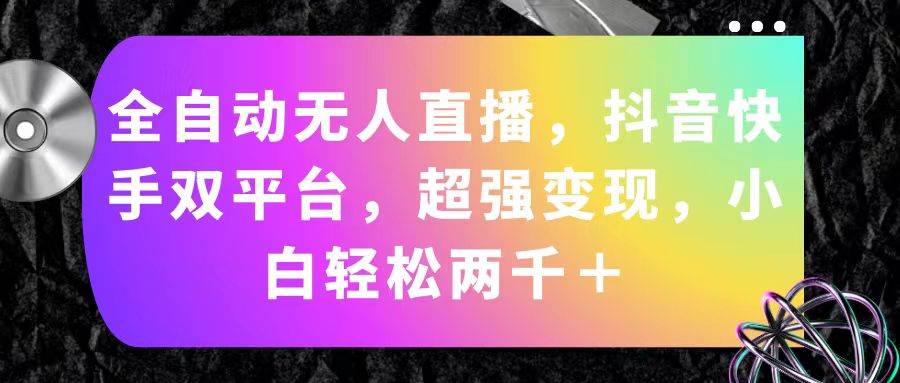 （11523期）全自动无人直播，抖音快手双平台，超强变现，小白轻松两千＋-金云网创--一切美好高质量资源，尽在金云网创！