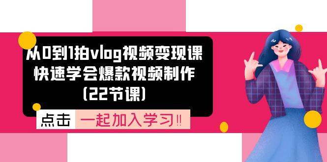 （11519期）从0到1拍vlog视频变现课：快速学会爆款视频制作（22节课）-金云网创--一切美好高质量资源，尽在金云网创！