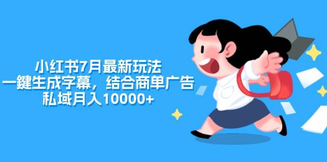 （11711期）小红书7月最新玩法，一鍵生成字幕，结合商单广告，私域月入10000+-金云网创--一切美好高质量资源，尽在金云网创！