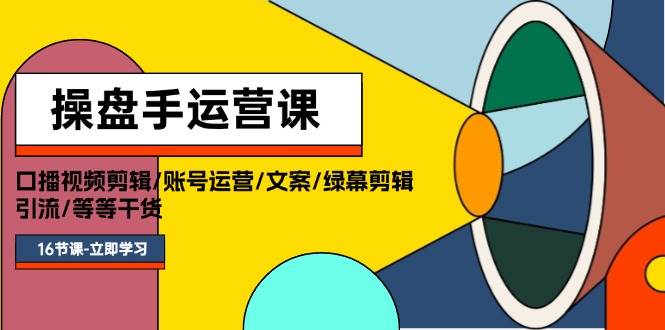 （11803期）操盘手运营课程：口播视频剪辑/账号运营/文案/绿幕剪辑/引流/干货/16节-金云网创--一切美好高质量资源，尽在金云网创！