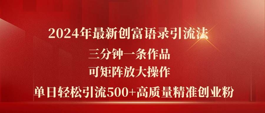 （11465期）2024年最新创富语录引流法，三分钟一条作品可矩阵放大操作，日引流500…-金云网创--一切美好高质量资源，尽在金云网创！