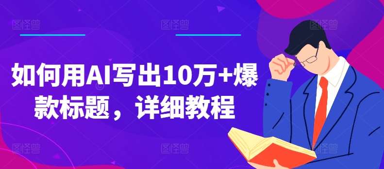 如何用AI写出10万+爆款标题，详细教程【揭秘】-金云网创--一切美好高质量资源，尽在金云网创！