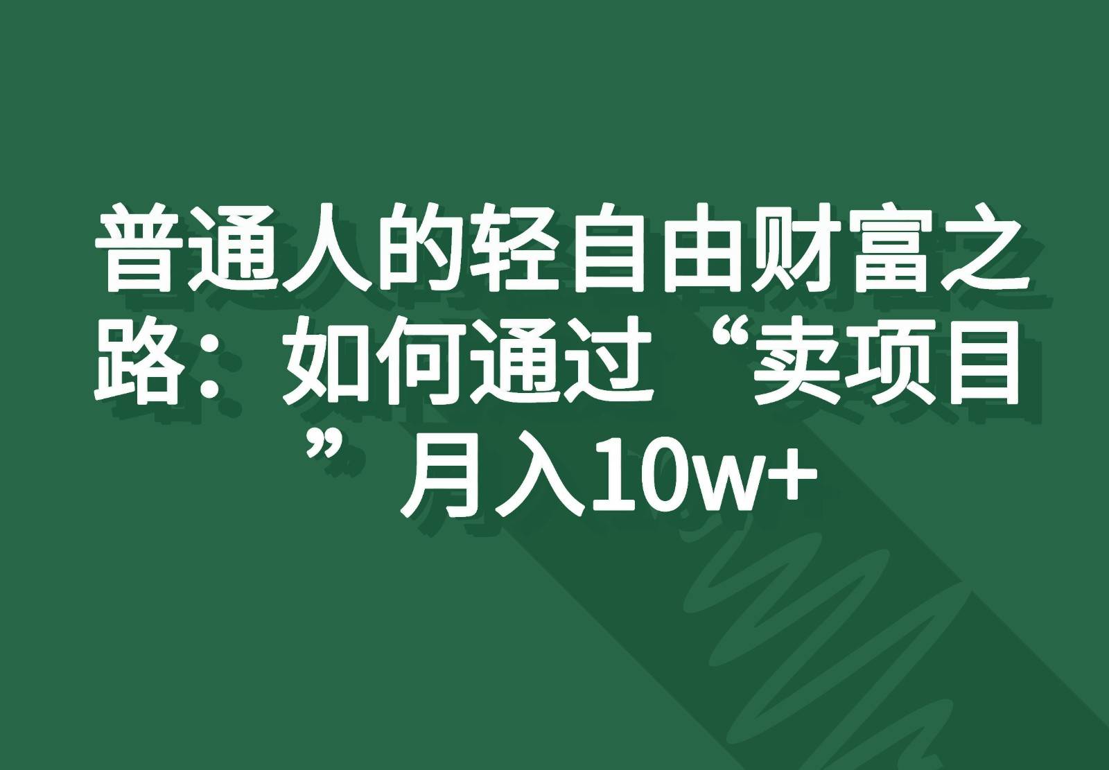 普通人的轻自由财富之路：如何通过“卖项目”月入10w+-金云网创--一切美好高质量资源，尽在金云网创！