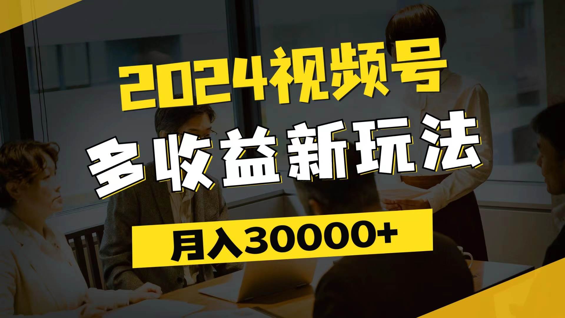 （11905期）2024视频号多收益新玩法，每天5分钟，月入3w+，新手小白都能简单上手-金云网创--一切美好高质量资源，尽在金云网创！