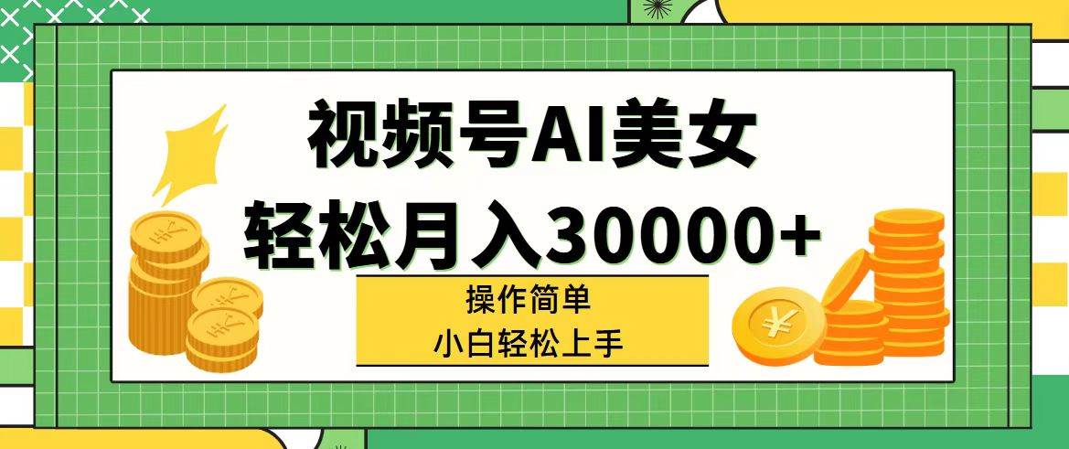 （11812期）视频号AI美女，轻松月入30000+,操作简单小白也能轻松上手-金云网创--一切美好高质量资源，尽在金云网创！