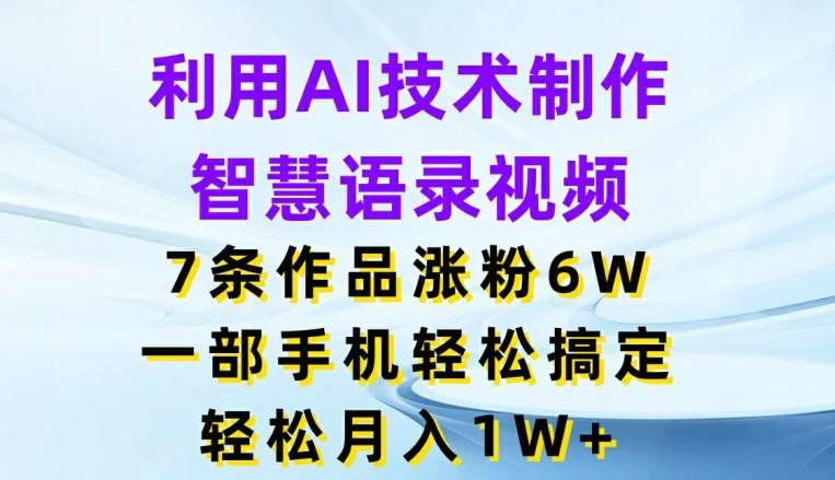 利用AI技术制作智慧语录视频，7条作品涨粉6W，一部手机轻松搞定，轻松月入1W+-金云网创--一切美好高质量资源，尽在金云网创！