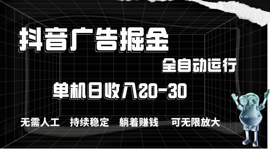 （11424期）抖音广告掘金，单机产值20-30，全程自动化操作-金云网创--一切美好高质量资源，尽在金云网创！