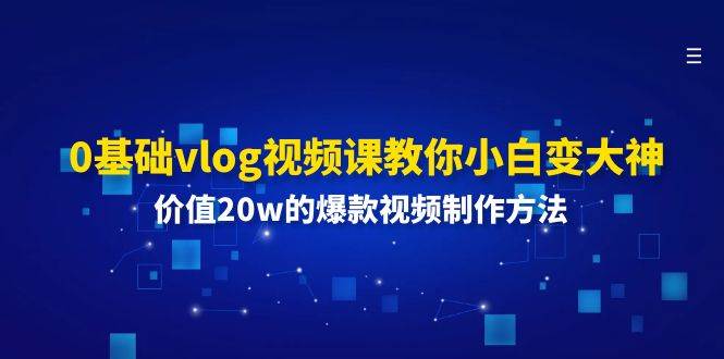 0基础vlog视频课教你小白变大神：价值20w的爆款视频制作方法-金云网创--一切美好高质量资源，尽在金云网创！