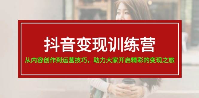 （11593期）抖音变现训练营，从内容创作到运营技巧，助力大家开启精彩的变现之旅-19节-金云网创--一切美好高质量资源，尽在金云网创！