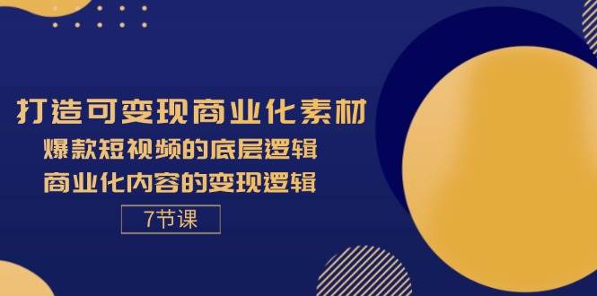 （11829期）打造可变现商业化素材，爆款短视频的底层逻辑，商业化内容的变现逻辑-7节-金云网创--一切美好高质量资源，尽在金云网创！