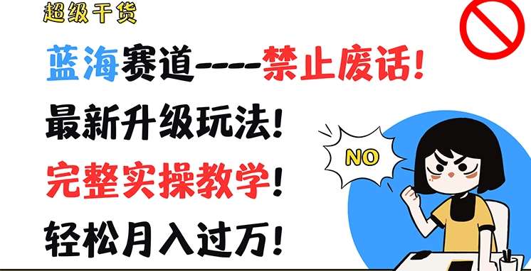 超级干货，蓝海赛道-禁止废话，最新升级玩法，完整实操教学，轻松月入过万【揭秘】-金云网创--一切美好高质量资源，尽在金云网创！