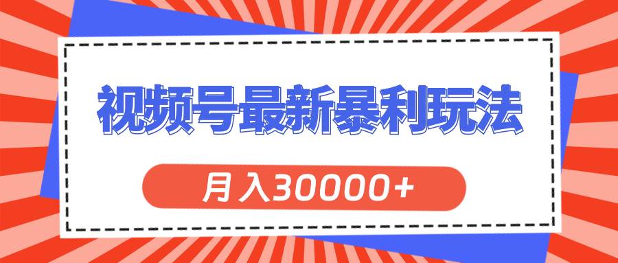 （11588期）视频号最新暴利玩法，轻松月入30000+-金云网创--一切美好高质量资源，尽在金云网创！