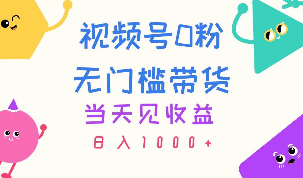 （11348期）视频号0粉无门槛带货，当天见收益，日入1000+-金云网创--一切美好高质量资源，尽在金云网创！