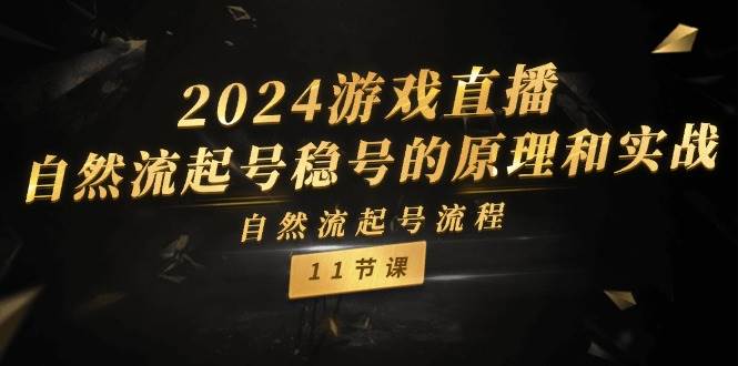 2024游戏直播自然流起号稳号的原理和实战，自然流起号流程（11节）-金云网创--一切美好高质量资源，尽在金云网创！