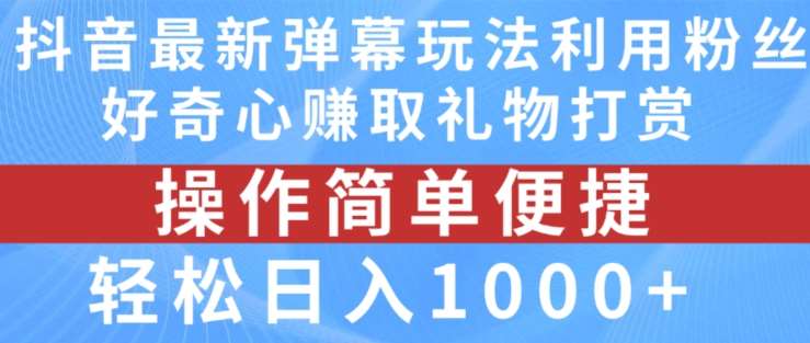 抖音弹幕最新玩法，利用粉丝好奇心赚取礼物打赏，轻松日入1000+-金云网创--一切美好高质量资源，尽在金云网创！