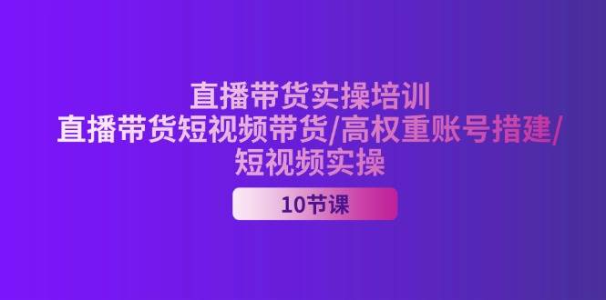 （11512期）2024直播带货实操培训，直播带货短视频带货/高权重账号措建/短视频实操-金云网创--一切美好高质量资源，尽在金云网创！