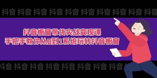 （11462期）抖音橱窗带货实战变现课：手把手教你从0到1系统玩转抖音橱窗-11节-金云网创--一切美好高质量资源，尽在金云网创！