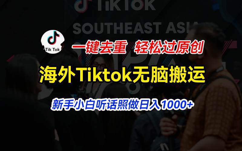 （11487期）海外Tiktok短视频无脑搬运，一键去重轻松过原创，新手小白听话照做日入…-金云网创--一切美好高质量资源，尽在金云网创！