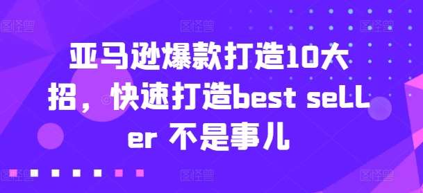 亚马逊爆款打造10大招，快速打造best seller 不是事儿-金云网创--一切美好高质量资源，尽在金云网创！