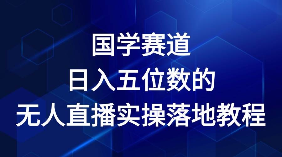 国学赛道-2024年日入五位数无人直播实操落地教程-金云网创--一切美好高质量资源，尽在金云网创！